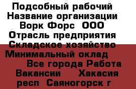 Подсобный рабочий › Название организации ­ Ворк Форс, ООО › Отрасль предприятия ­ Складское хозяйство › Минимальный оклад ­ 26 500 - Все города Работа » Вакансии   . Хакасия респ.,Саяногорск г.